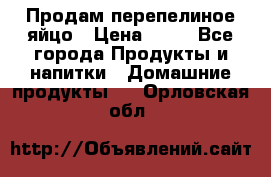 Продам перепелиное яйцо › Цена ­ 80 - Все города Продукты и напитки » Домашние продукты   . Орловская обл.